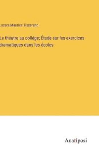 Le théatre au collége; Étude sur les exercices dramatiques dans les écoles