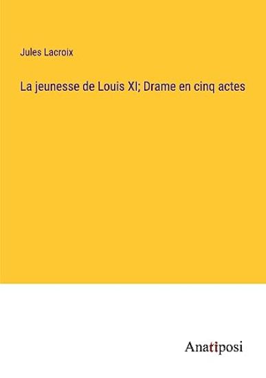 La jeunesse de Louis XI; Drame en cinq actes