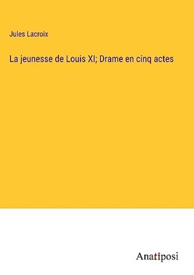 La jeunesse de Louis XI; Drame en cinq actes