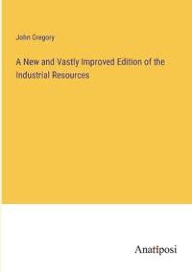 A New and Vastly Improved Edition of the Industrial Resources