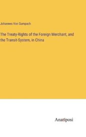 The Treaty-Rights of the Foreign Merchant, and the Transit-System, in China