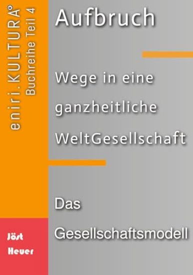 Aufbruch - Wege in eine ganzheitliche WeltGesellschaft: Teil 4: Das Gesellschaftsmodell