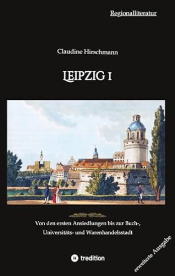 Leipzig 1: Von den ersten Ansiedlungen bis zur Buch-, Universitäts- und Warenhandelsstadt (erweiterte Ausgabe)
