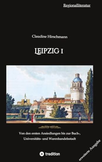 Leipzig 1: Von den ersten Ansiedlungen bis zur Buch-, Universitäts- und Warenhandelsstadt (erweiterte Ausgabe)