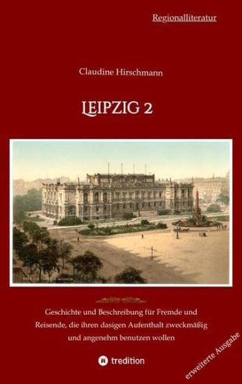Leipzig 2: Geschichte und Beschreibung für Fremde und Reisende, die ihren dasigen Aufenthalt zweckmäßig und angenehm benutzen wol