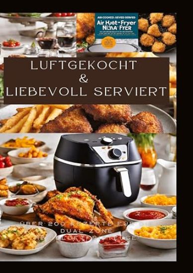 Luftgekocht & Liebevoll Serviert: ÜBER 200 REZEPTE FÜR DIE DUAL ZONE HEISSLUFTFRITTEUSE: Schnell, einfach und köstlich kochen mit der Ninja Heißluftfr