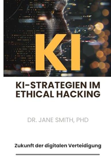 KI-Strategien im Ethical Hacking: Zukunft der digitalen Verteidigung