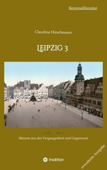 Leipzig 3: Skizzen aus der Vergangenheit und Gegenwart (erweiterte Ausgabe)