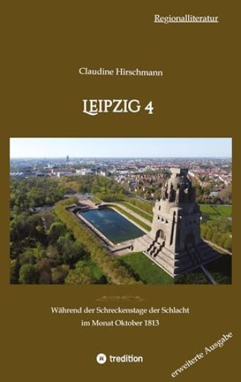 Leipzig 4: Während der Schreckenstage der Schlacht im Monat Oktober 1813 (erweiterte Ausgabe)