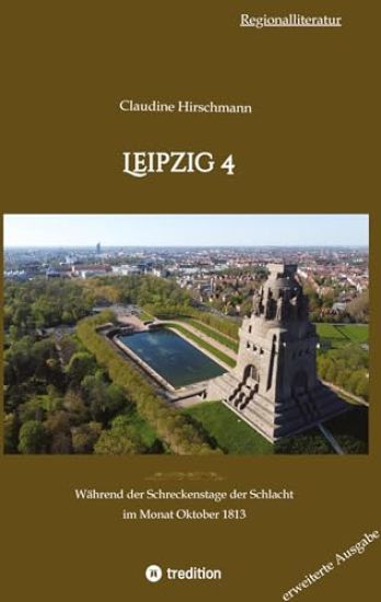 Leipzig 4: Während der Schreckenstage der Schlacht im Monat Oktober 1813 (erweiterte Ausgabe)