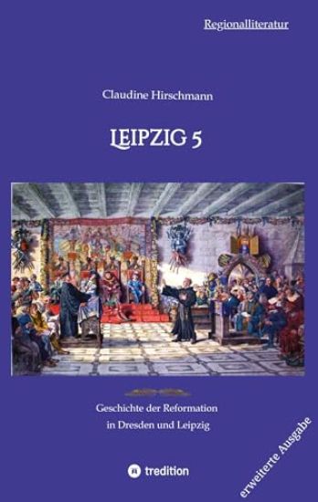 Leipzig 5: Geschichte der Reformation in Dresden und Leipzig (erweiterte Ausgabe)