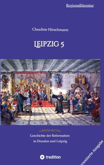 Leipzig 5: Geschichte der Reformation in Dresden und Leipzig (erweiterte Ausgabe)