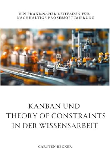 Kanban und Theory of Constraints in der Wissensarbeit: Ein praxisnaher Leitfaden für nachhaltige Prozessoptimierung