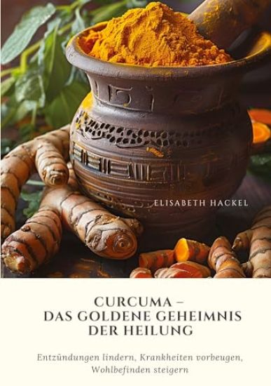 Curcuma - Das goldene Geheimnis der Heilung: Entzündungen lindern, Krankheiten vorbeugen, Wohlbefinden steigern