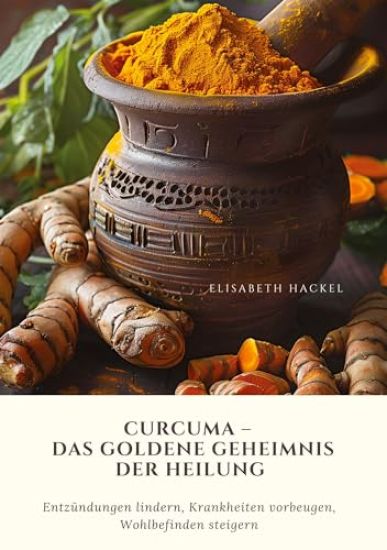 Curcuma - Das goldene Geheimnis der Heilung: Entzündungen lindern, Krankheiten vorbeugen, Wohlbefinden steigern