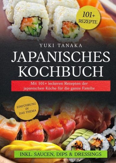 Japanisches Kochbuch: Mit 101+ leckeren Rezepten der japanischen Küche für die ganze Familie