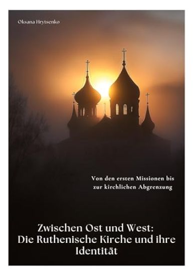 Zwischen Ost und West: Die Ruthenische Kirche und ihre Identität: Von den ersten Missionen bis zur kirchlichen Abgrenzung