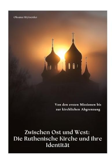 Zwischen Ost und West: Die Ruthenische Kirche und ihre Identität: Von den ersten Missionen bis zur kirchlichen Abgrenzung