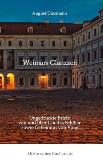 Aus Weimars Glanzzeit: Ungedruckte Briefe von und über Goethe, Schiller sowie Geheimrat von Voigt