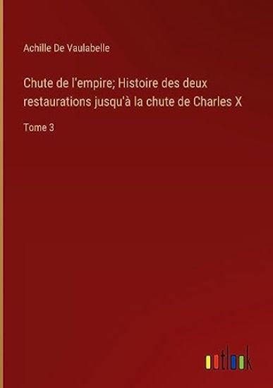 Chute de l'empire; Histoire des deux restaurations jusqu'à la chute de Charles X