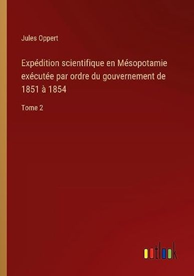Expédition scientifique en Mésopotamie exécutée par ordre du gouvernement de 1851 à 1854