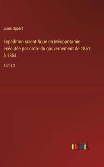 Expédition scientifique en Mésopotamie exécutée par ordre du gouvernement de 1851 à 1854