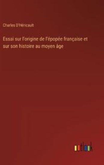 Essai sur l'origine de l'épopée française et sur son histoire au moyen âge