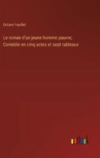 Le roman d'un jeune homme pauvre; Comédie en cinq actes et sept tableaux