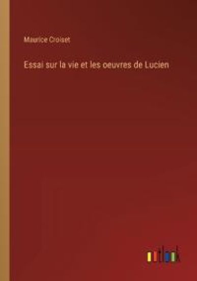 Essai sur la vie et les oeuvres de Lucien
