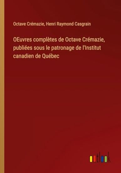 OEuvres complètes de Octave Crémazie, publiées sous le patronage de l'Institut canadien de Québec