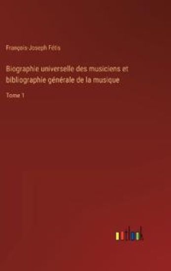 Biographie universelle des musiciens et bibliographie générale de la musique