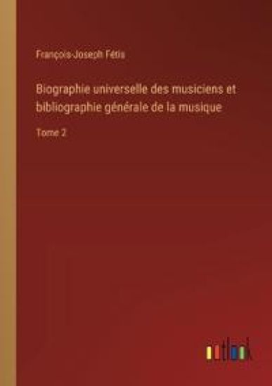 Biographie universelle des musiciens et bibliographie générale de la musique
