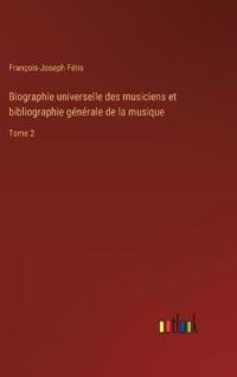 Biographie universelle des musiciens et bibliographie générale de la musique