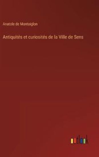 Antiquités et curiosités de la Ville de Sens