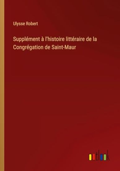 Suppl?ment ? l'histoire litt?raire de la Congr?gation de Saint-Maur