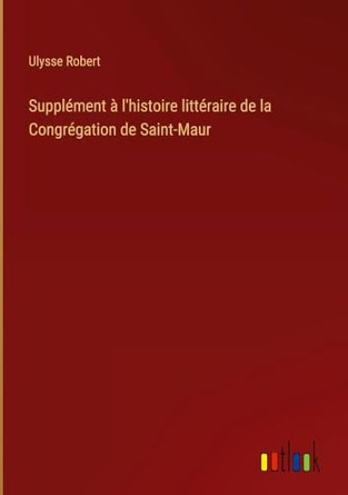 Suppl?ment ? l'histoire litt?raire de la Congr?gation de Saint-Maur