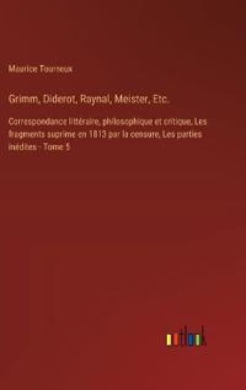 Grimm, Diderot, Raynal, Meister, Etc.