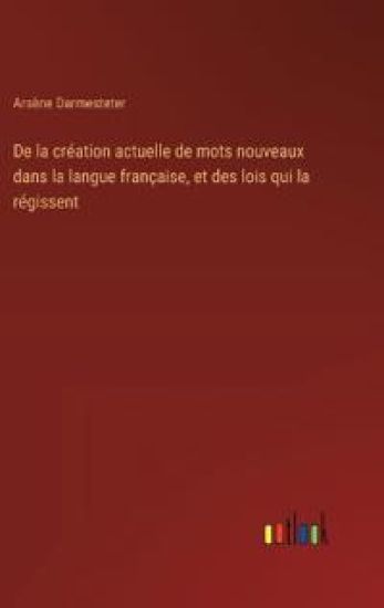 De la création actuelle de mots nouveaux dans la langue française, et des lois qui la régissent