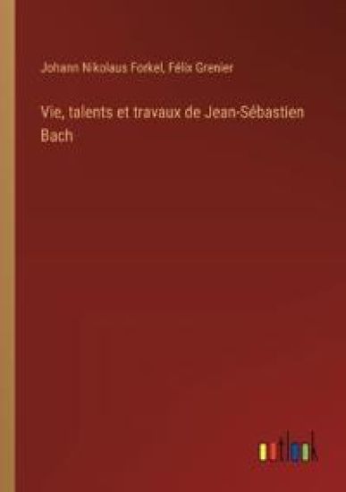 Vie, talents et travaux de Jean-Sébastien Bach