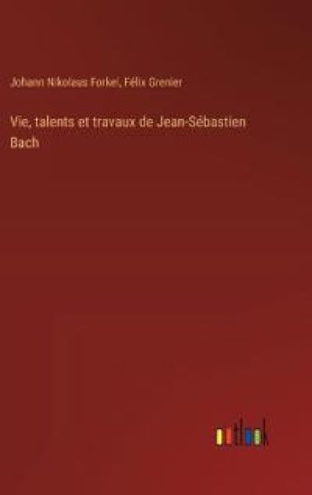 Vie, talents et travaux de Jean-Sébastien Bach