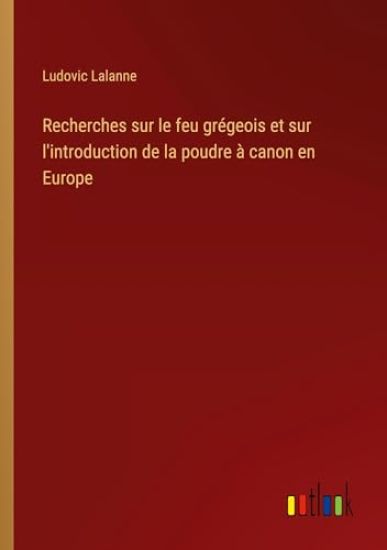 Recherches sur le feu grégeois et sur l'introduction de la poudre à canon en Europe