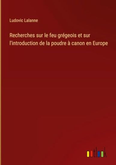 Recherches sur le feu grégeois et sur l'introduction de la poudre à canon en Europe