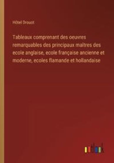 Tableaux comprenant des oeuvres remarquables des principaux ma?tres des ecole anglaise, ecole fran?aise ancienne et moderne, ecoles flamande et hollandaise