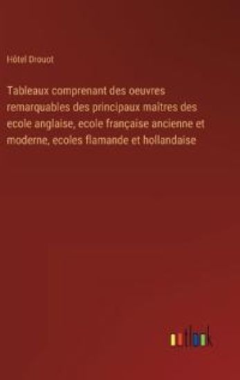 Tableaux comprenant des oeuvres remarquables des principaux ma?tres des ecole anglaise, ecole fran?aise ancienne et moderne, ecoles flamande et hollandaise