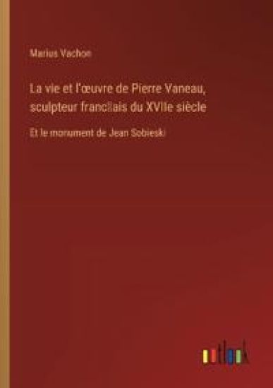 La vie et l'oeuvre de Pierre Vaneau, sculpteur franc?ais du XVIIe si?cle