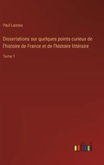 Dissertations sur quelques points curieux de l'histoire de France et de l'histoire littéraire