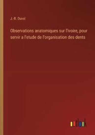 Observations anatomiques sur l'ivoire, pour servir a l'etude de l'organisation des dents