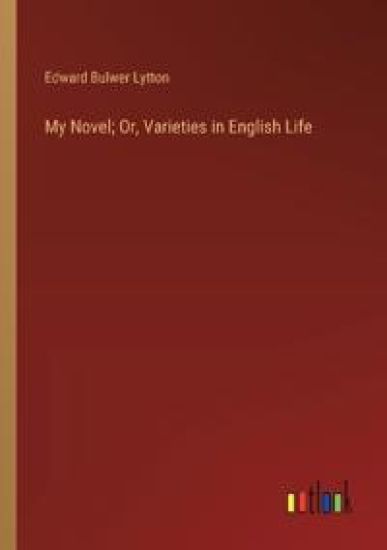 My Novel; Or, Varieties in English Life