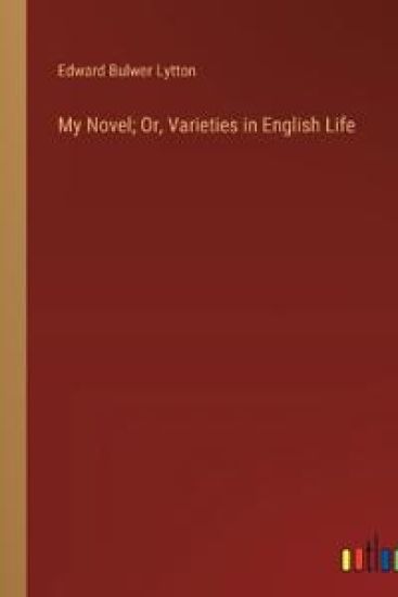 My Novel; Or, Varieties in English Life