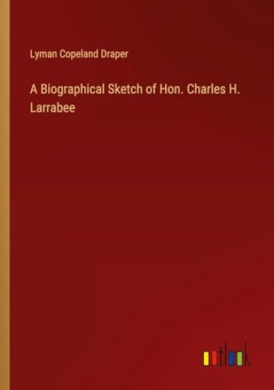 A Biographical Sketch of Hon. Charles H. Larrabee